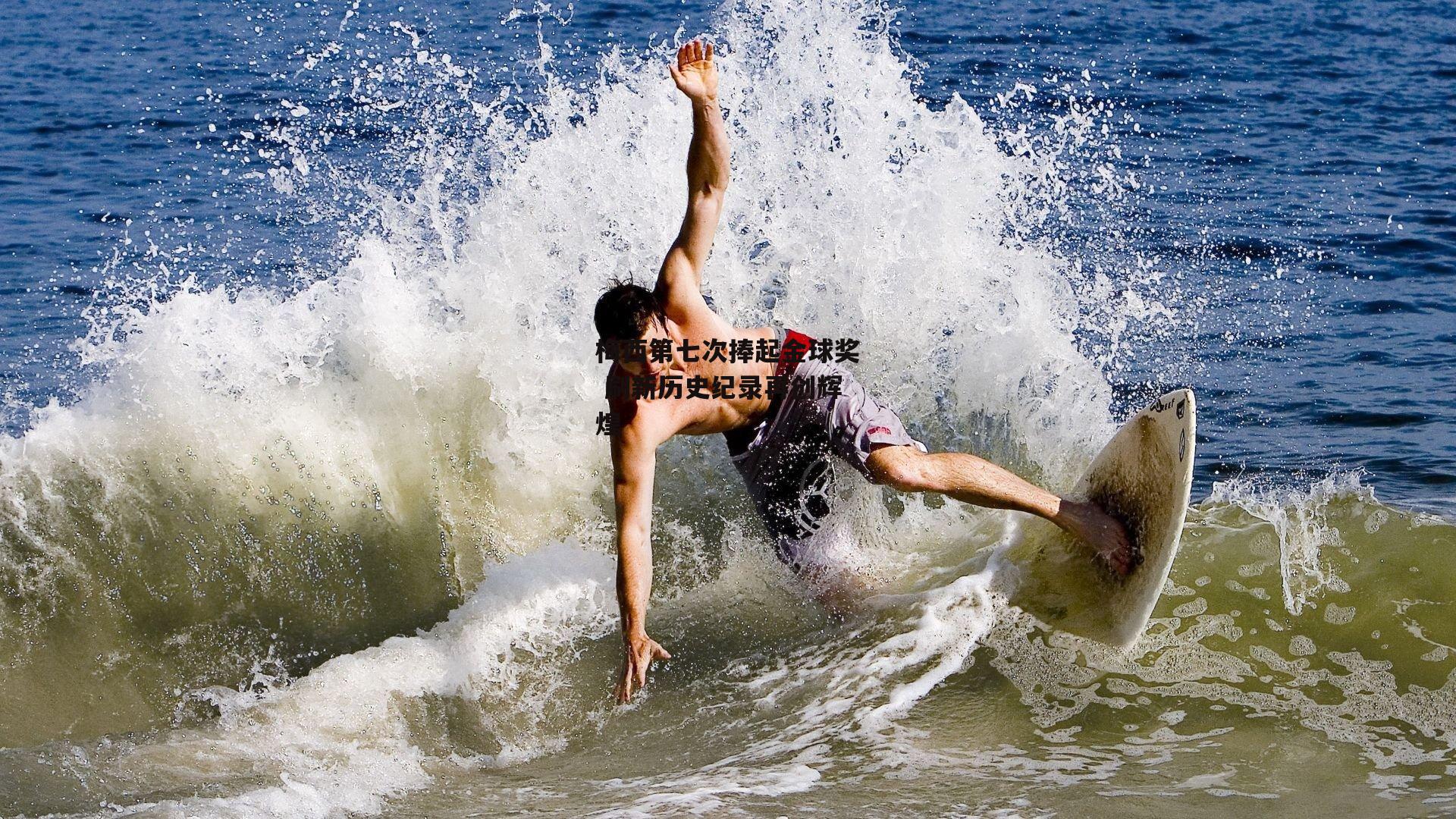 梅西第七次捧起金球奖 刷新历史纪录再创辉煌