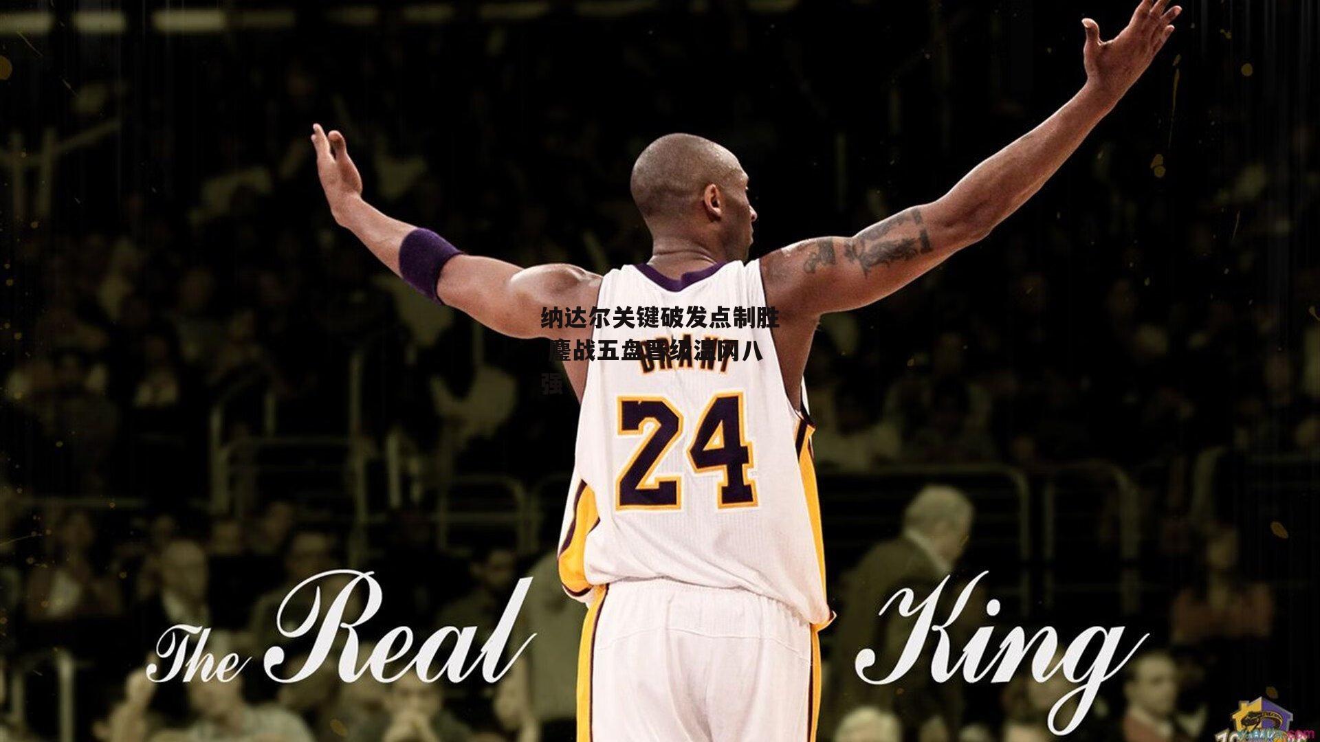 纳达尔关键破发点制胜 鏖战五盘晋级温网八强