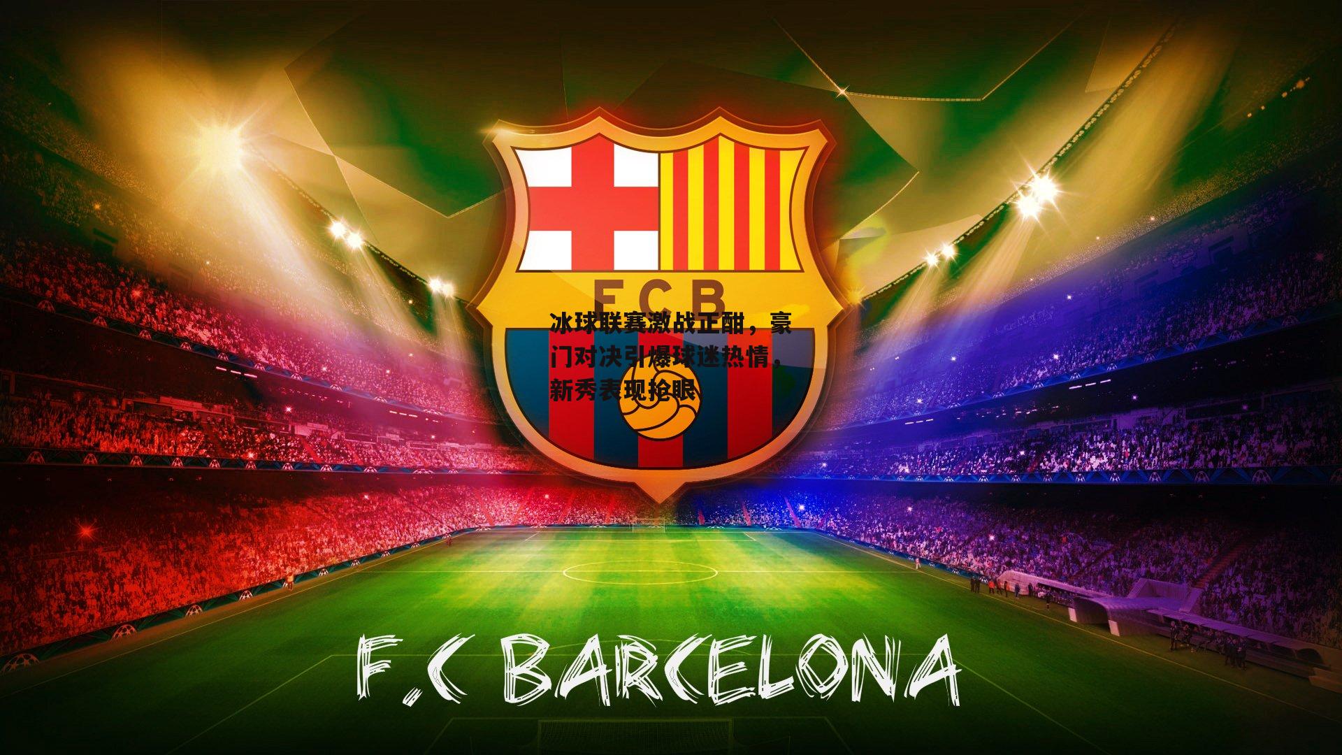 冰球联赛激战正酣,豪门对决引爆球迷热情,新秀表现抢眼