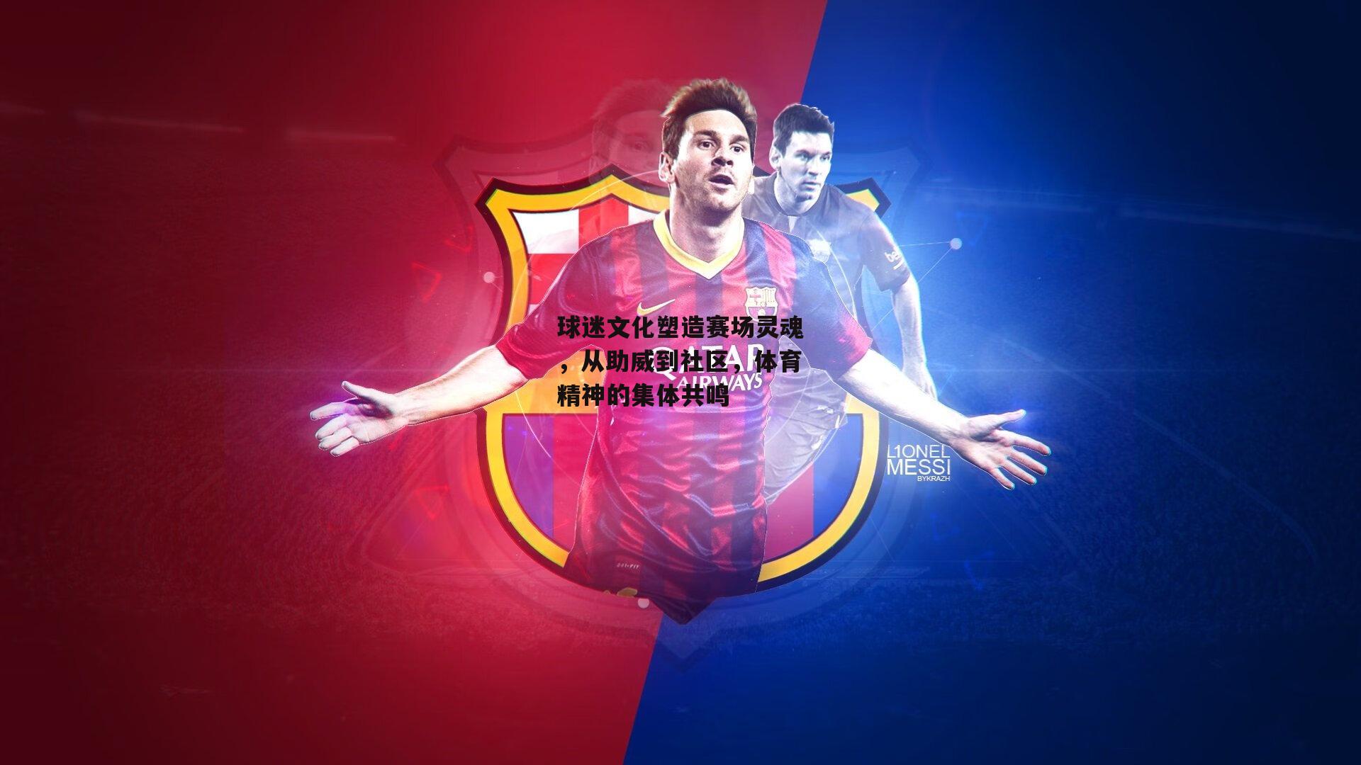 球迷文化塑造赛场灵魂,从助威到社区,体育精神的集体共鸣