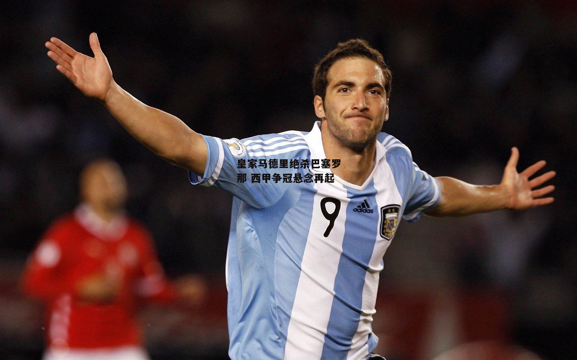 皇家马德里绝杀巴塞罗那 西甲争冠悬念再起