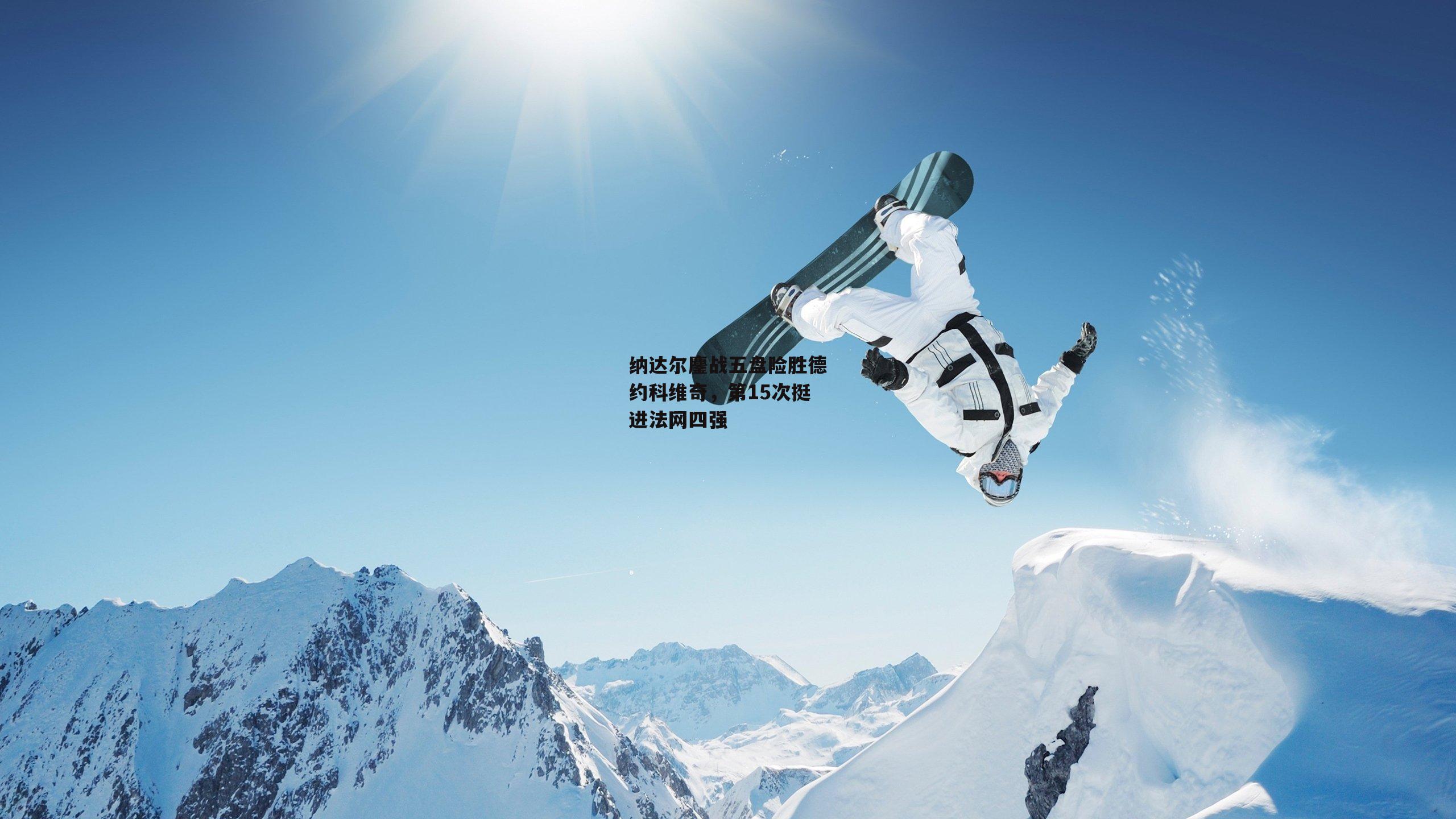 纳达尔鏖战五盘险胜德约科维奇，第15次挺进法网四强