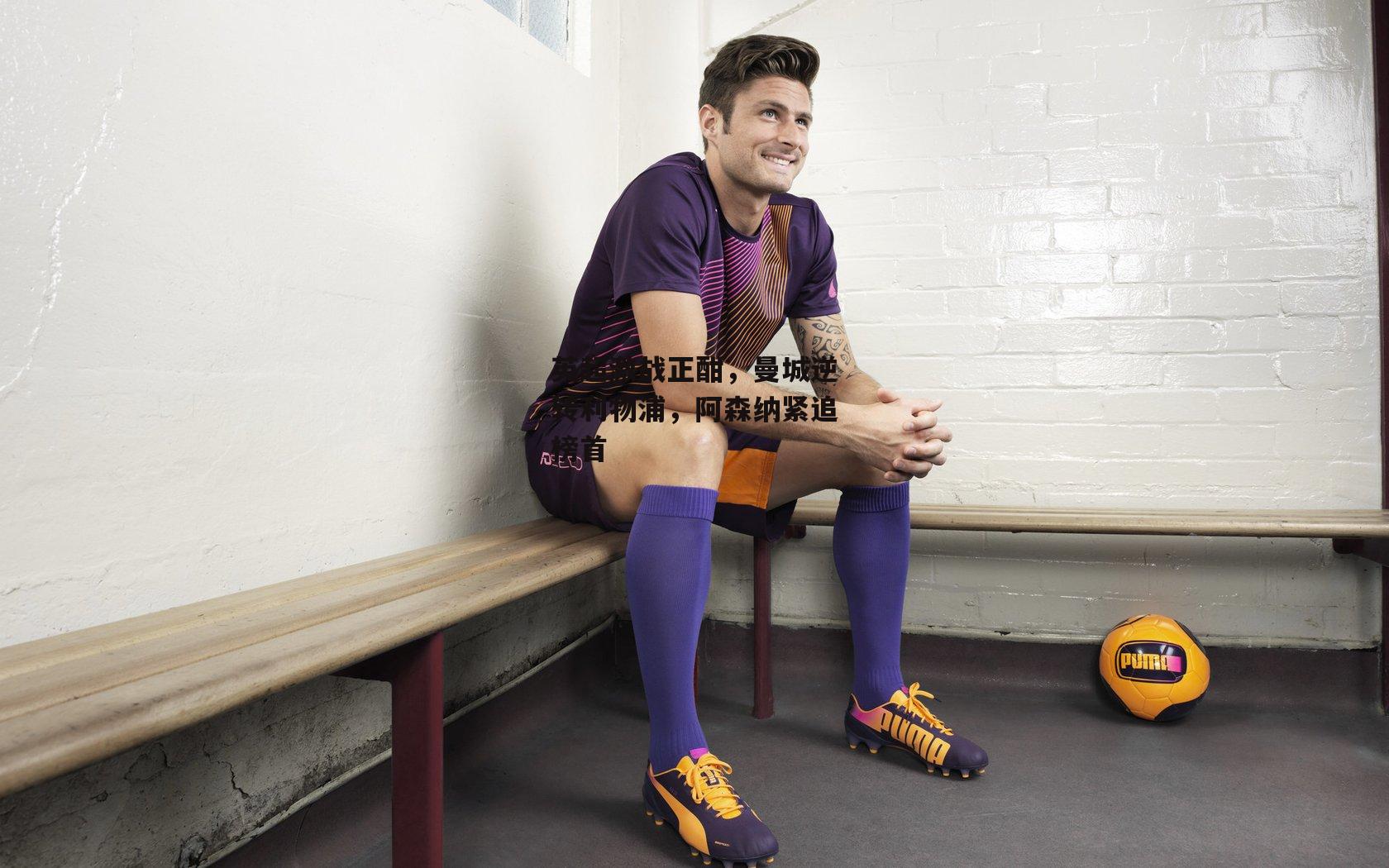 英超激战正酣，曼城逆转利物浦，阿森纳紧追榜首