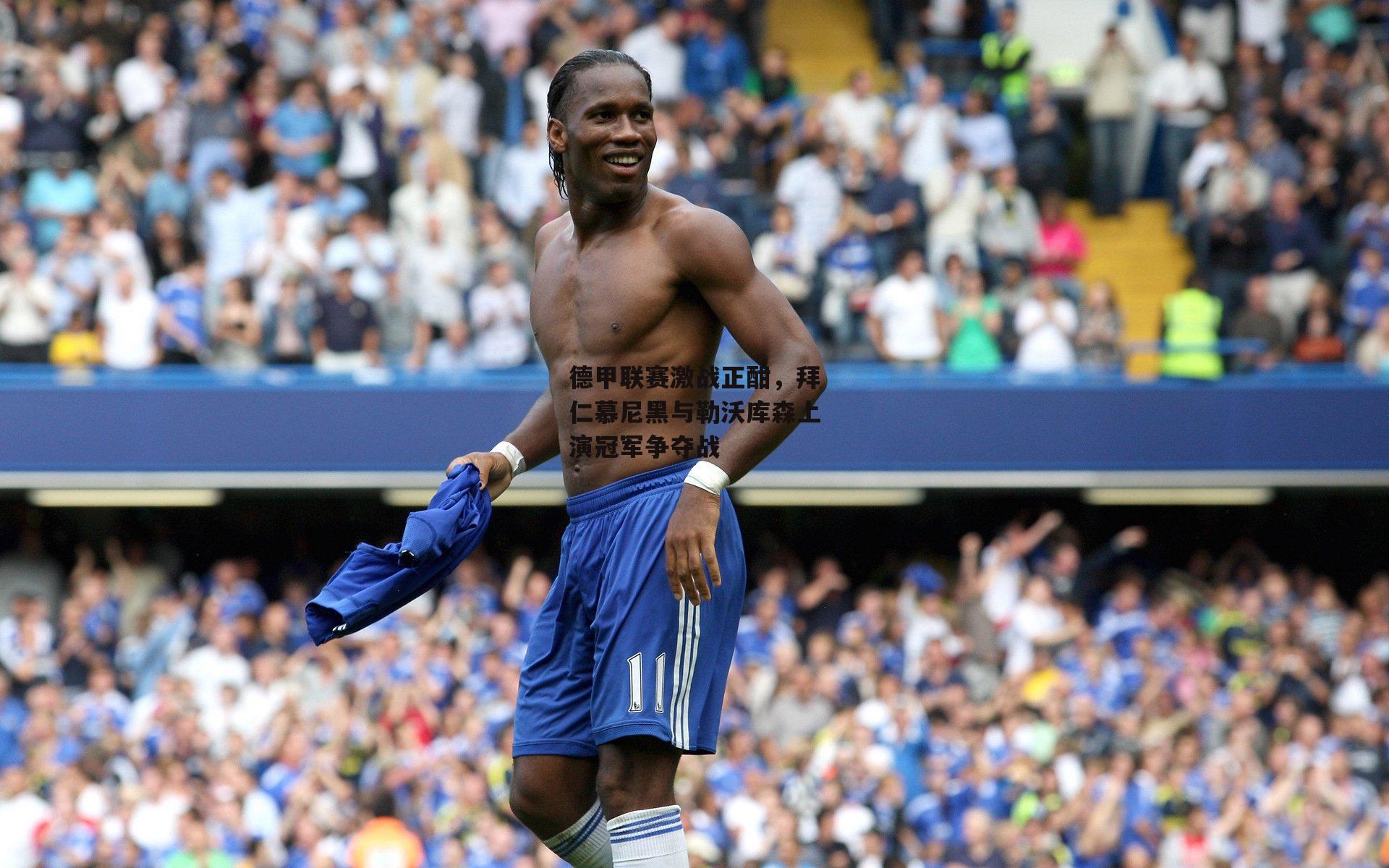 德甲联赛激战正酣,拜仁慕尼黑与勒沃库森上演冠军争夺战